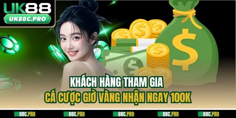 Khách hàng tham gia cá cực giờ vàng nhận ngay 100K