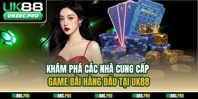 Khám phá các nhà cung cấp game bài hàng đầu tại UK88