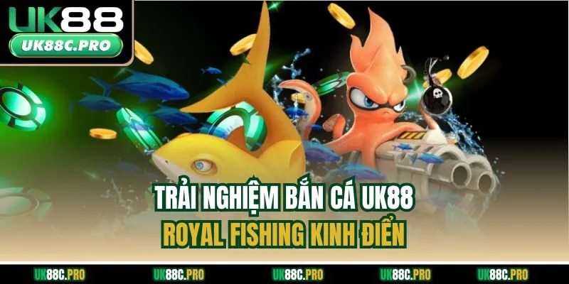 Trải nghiệm bắn cá UK88 - Royal Fishing kinh điển